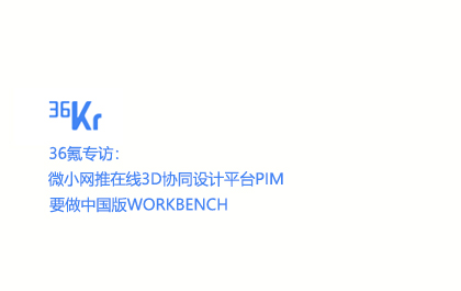 36氪专访：微小网推在线3D协同设计平台PIM 要做中国版Workbench